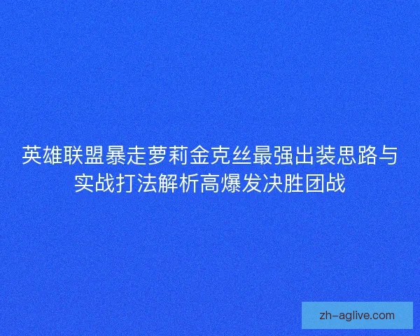 英雄联盟暴走萝莉金克丝最强出装思路与实战打法解析高爆发决胜团战 英雄联盟暴走萝莉金克丝最强出装思路与实战打法解析高爆发决胜团战