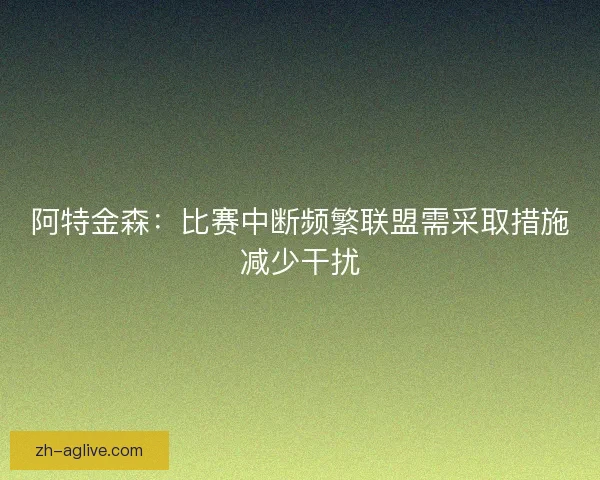 阿特金森：比赛中断频繁联盟需采取措施减少干扰