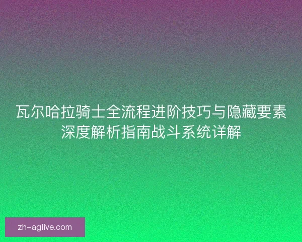 瓦尔哈拉骑士全流程进阶技巧与隐藏要素深度解析指南战斗系统详解