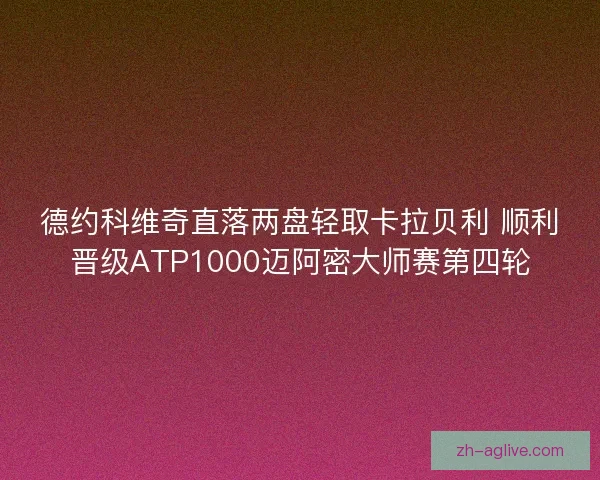 德约科维奇直落两盘轻取卡拉贝利 顺利晋级ATP1000迈阿密大师赛第四轮