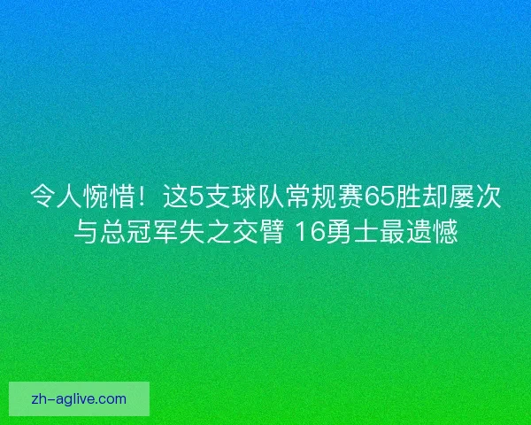 令人惋惜！这5支球队常规赛65胜却屡次与总冠军失之交臂 16勇士最遗憾